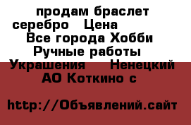 продам браслет серебро › Цена ­ 10 000 - Все города Хобби. Ручные работы » Украшения   . Ненецкий АО,Коткино с.